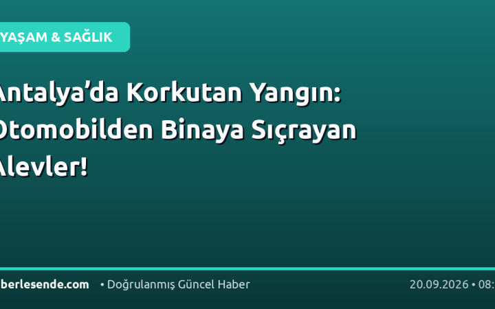 Antalya’da Korkutan Yangın: Otomobilden Binaya Sıçrayan Alevler!