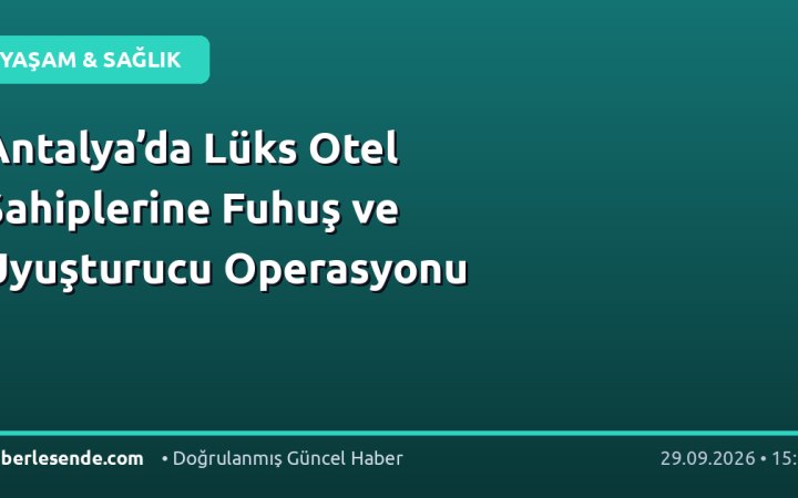 Antalya’da Lüks Otel Sahiplerine Fuhuş ve Uyuşturucu Operasyonu