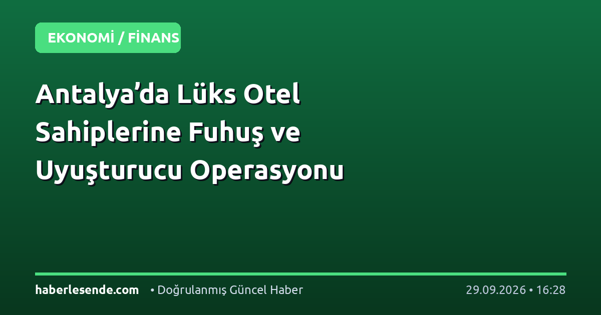 Antalya’da Lüks Otel Sahiplerine Fuhuş ve Uyuşturucu Operasyonu