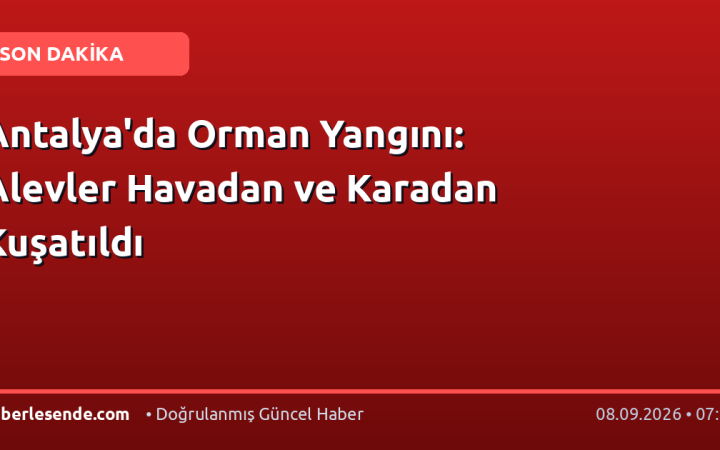 Antalya'da Orman Yangını: Alevler Havadan ve Karadan Kuşatıldı