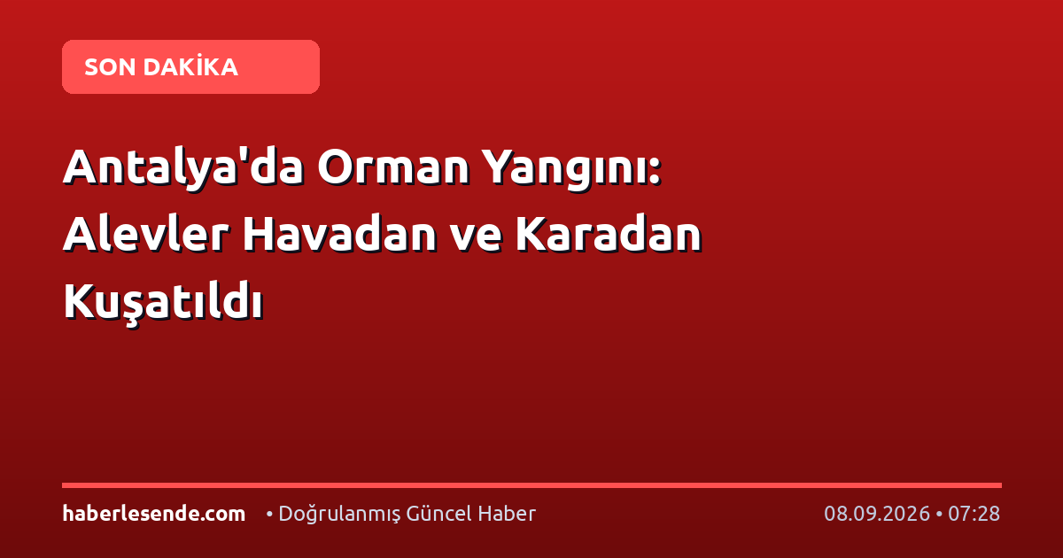 Antalya'da Orman Yangını: Alevler Havadan ve Karadan Kuşatıldı