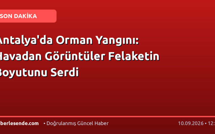 Antalya'da Orman Yangını: Havadan Görüntüler Felaketin Boyutunu Serdi