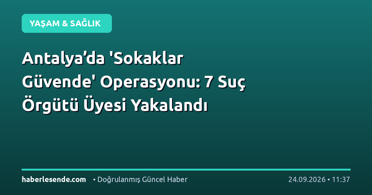 Antalya’da 'Sokaklar Güvende' Operasyonu: 7 Suç Örgütü Üyesi Yakalandı