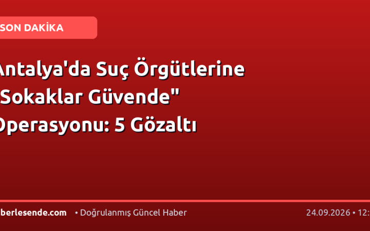 Antalya'da Suç Örgütlerine "Sokaklar Güvende" Operasyonu: 5 Gözaltı