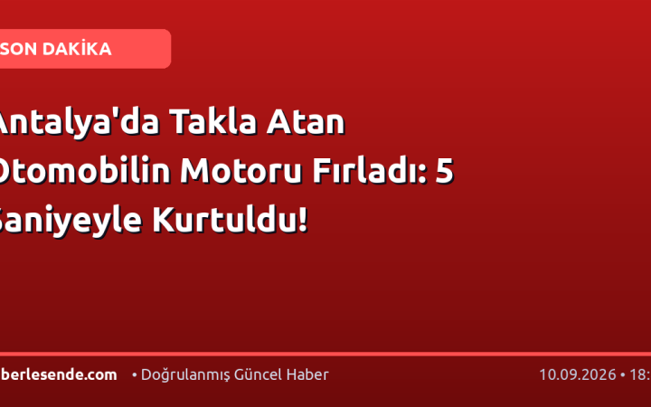 Antalya'da Takla Atan Otomobilin Motoru Fırladı: 5 Saniyeyle Kurtuldu!