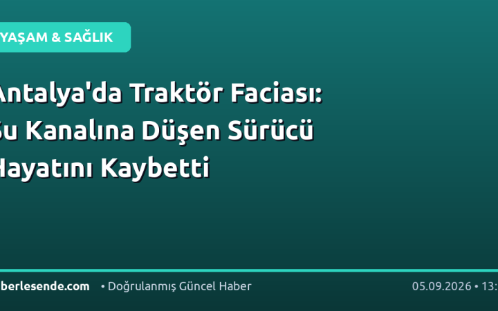Antalya'da Traktör Faciası: Su Kanalına Düşen Sürücü Hayatını Kaybetti