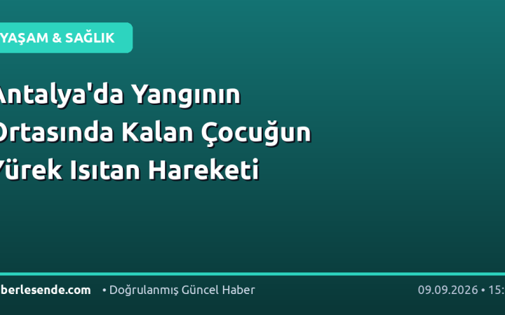 Antalya'da Yangının Ortasında Kalan Çocuğun Yürek Isıtan Hareketi