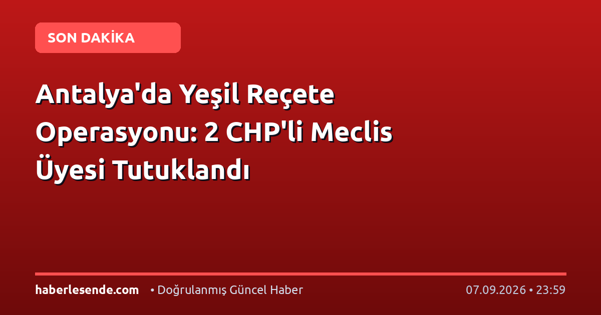 Antalya'da Yeşil Reçete Operasyonu: 2 CHP'li Meclis Üyesi Tutuklandı
