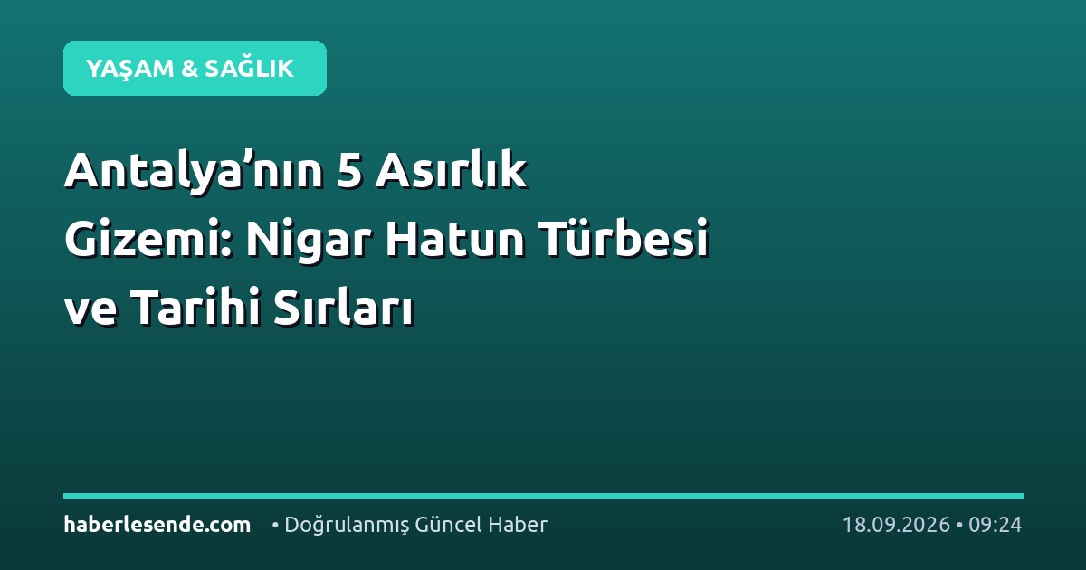 Antalya’nın 5 Asırlık Gizemi: Nigar Hatun Türbesi ve Tarihi Sırları