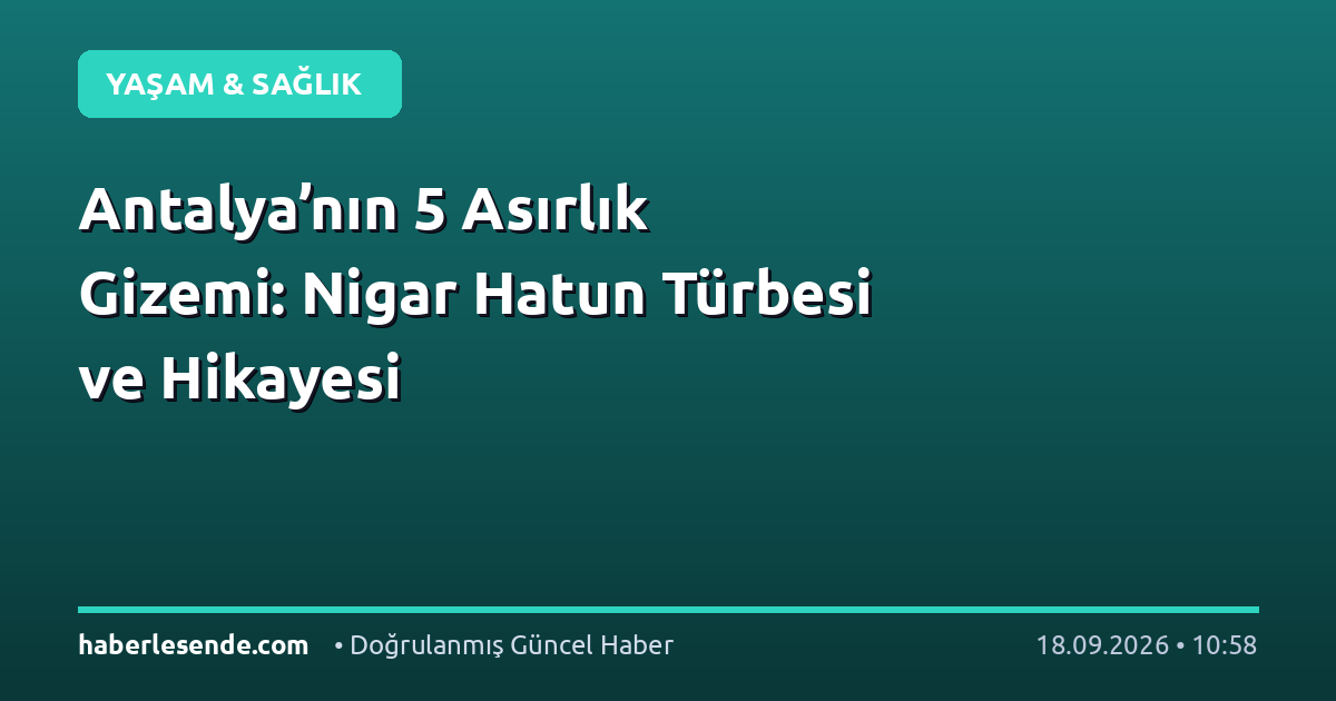 Antalya’nın 5 Asırlık Gizemi: Nigar Hatun Türbesi ve Hikayesi