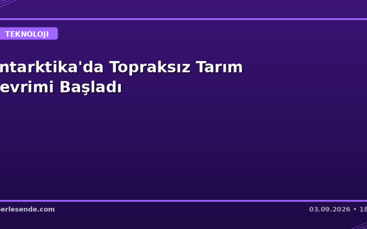 Antarktika'da Topraksız Tarım Devrimi Başladı