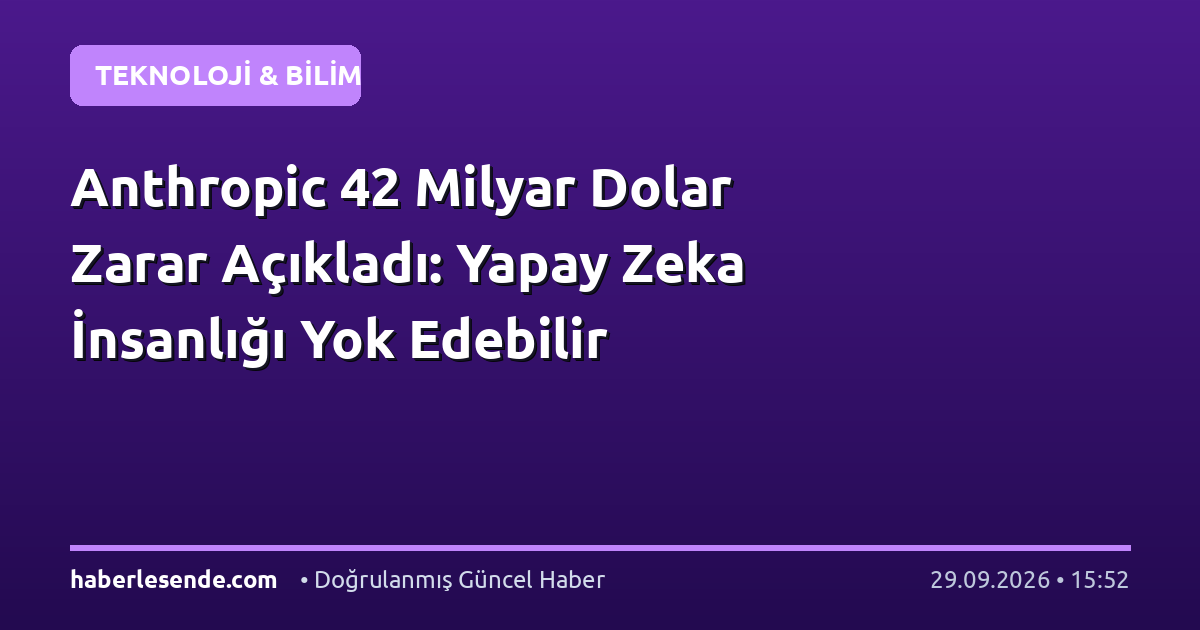 Anthropic 42 Milyar Dolar Zarar Açıkladı: Yapay Zeka İnsanlığı Yok Edebilir