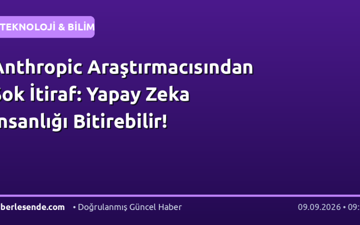 Anthropic Araştırmacısından Şok İtiraf: Yapay Zeka İnsanlığı Bitirebilir!