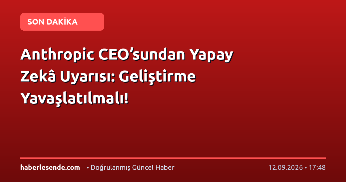 Anthropic CEO’sundan Yapay Zekâ Uyarısı: Geliştirme Yavaşlatılmalı!