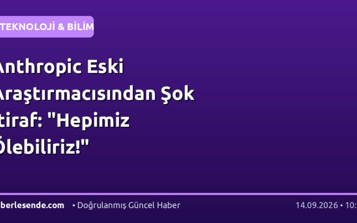 Anthropic Eski Araştırmacısından Şok İtiraf: "Hepimiz Ölebiliriz!"