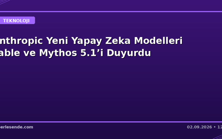 Anthropic Yeni Yapay Zeka Modelleri Fable ve Mythos 5.1’i Duyurdu