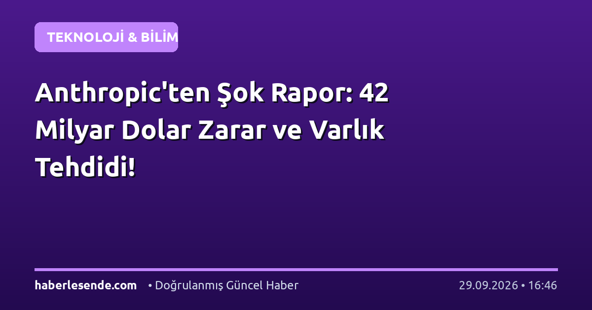 Anthropic'ten Şok Rapor: 42 Milyar Dolar Zarar ve Varlık Tehdidi!