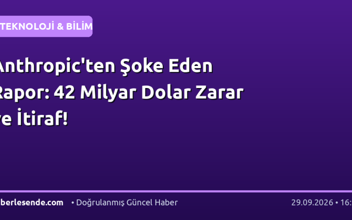 Anthropic'ten Şoke Eden Rapor: 42 Milyar Dolar Zarar ve İtiraf!