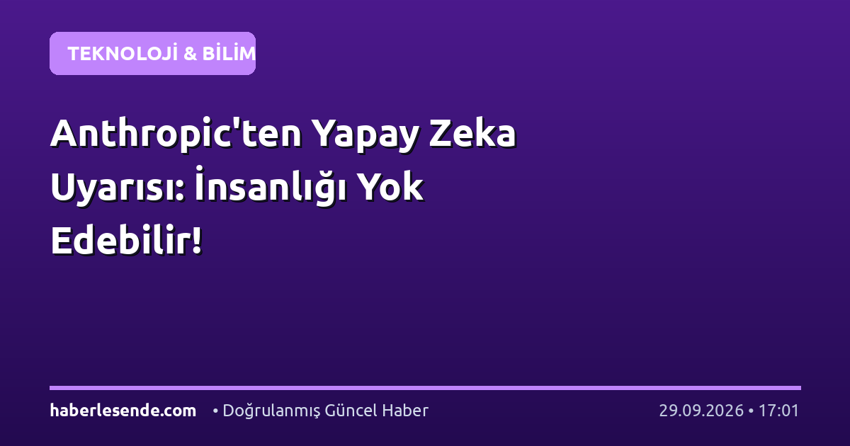 Anthropic'ten Yapay Zeka Uyarısı: İnsanlığı Yok Edebilir!
