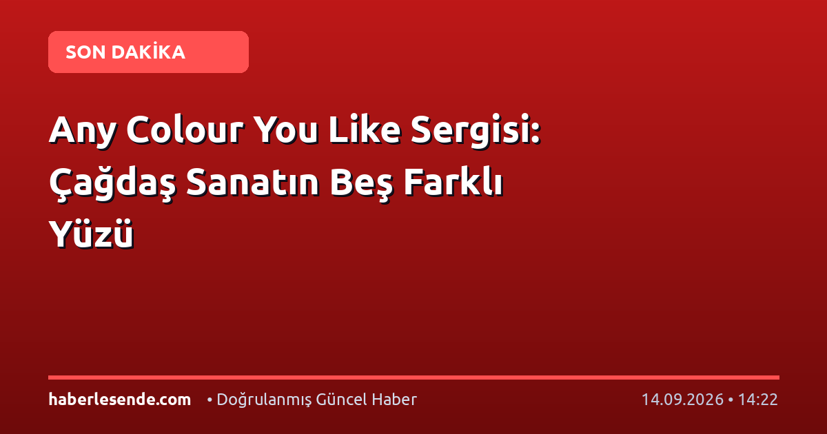 Any Colour You Like Sergisi: Çağdaş Sanatın Beş Farklı Yüzü