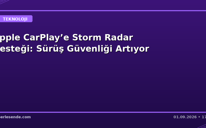 Apple CarPlay’e Storm Radar Desteği: Sürüş Güvenliği Artıyor