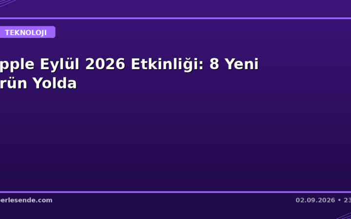 Apple Eylül 2026 Etkinliği: 8 Yeni Ürün Yolda