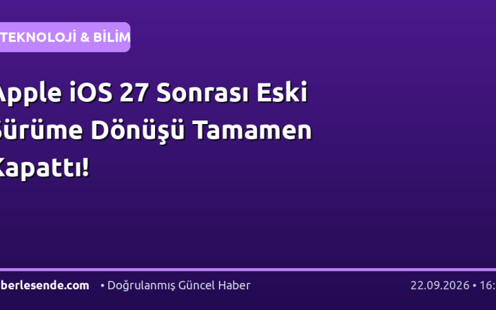 Apple iOS 27 Sonrası Eski Sürüme Dönüşü Tamamen Kapattı!