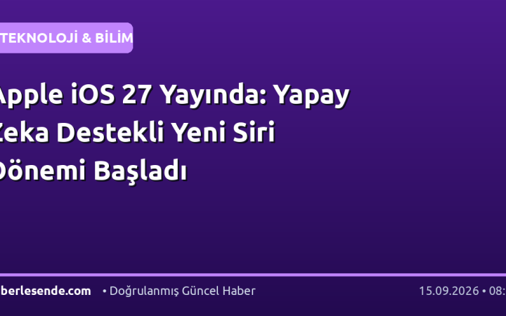 Apple iOS 27 Yayında: Yapay Zeka Destekli Yeni Siri Dönemi Başladı