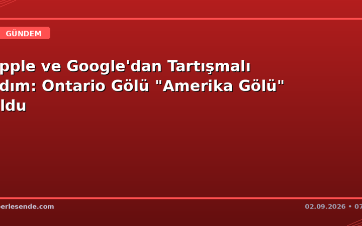 Apple ve Google'dan Tartışmalı Adım: Ontario Gölü "Amerika Gölü" Oldu