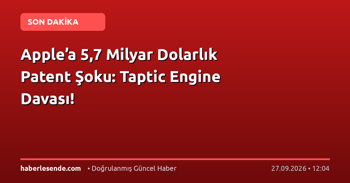 Apple’a 5,7 Milyar Dolarlık Patent Şoku: Taptic Engine Davası!