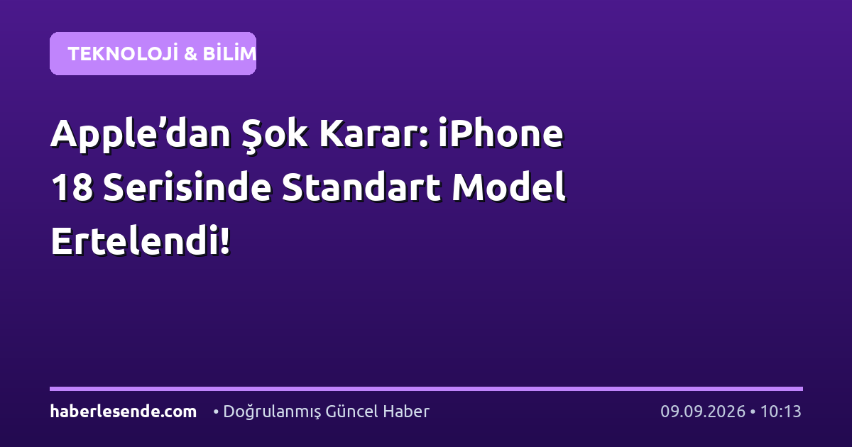 Apple’dan Şok Karar: iPhone 18 Serisinde Standart Model Ertelendi!