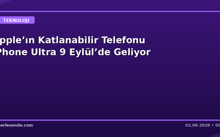 Apple’ın Katlanabilir Telefonu iPhone Ultra 9 Eylül’de Geliyor
