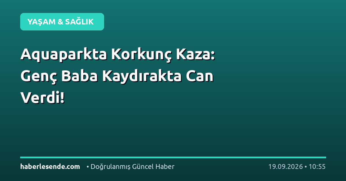 Aquaparkta Korkunç Kaza: Genç Baba Kaydırakta Can Verdi!