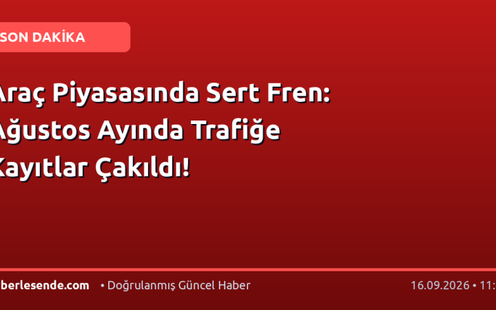 Araç Piyasasında Sert Fren: Ağustos Ayında Trafiğe Kayıtlar Çakıldı!