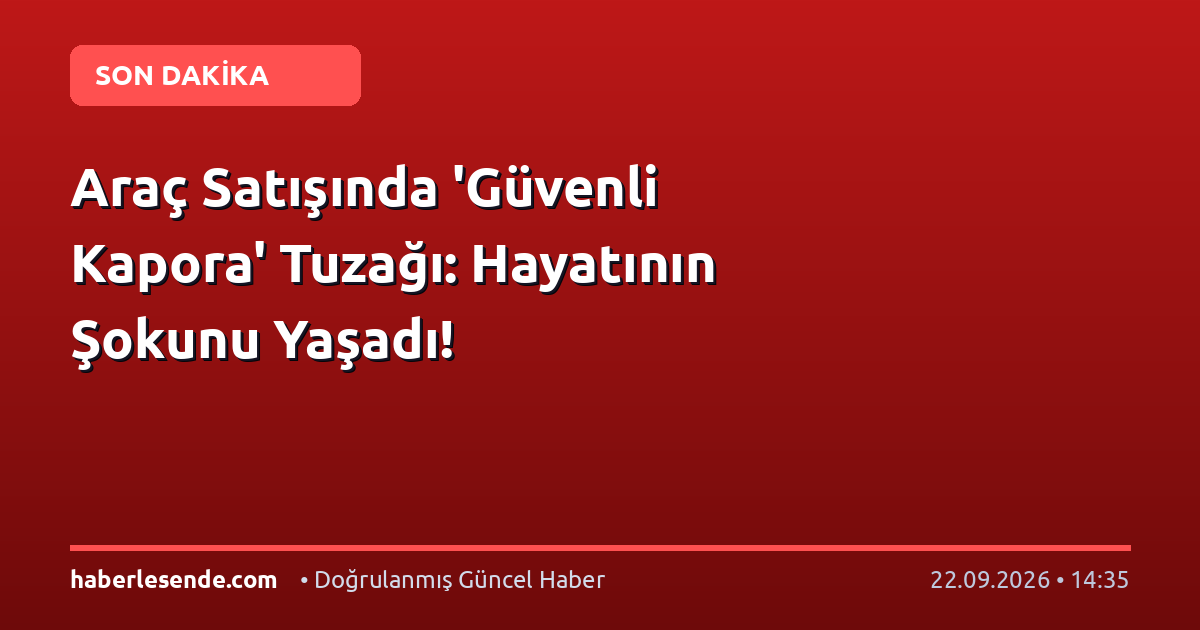 Araç Satışında 'Güvenli Kapora' Tuzağı: Hayatının Şokunu Yaşadı!