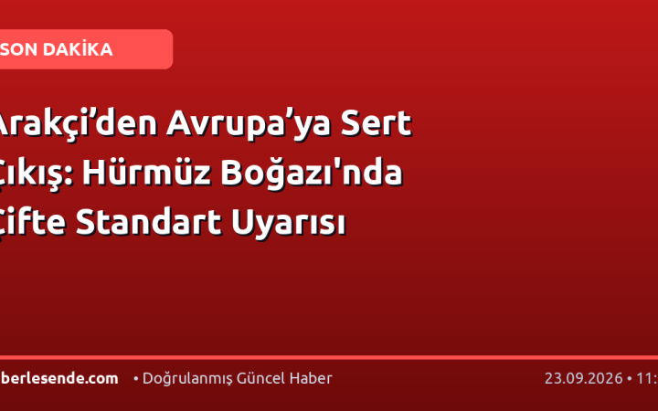 Arakçi’den Avrupa’ya Sert Çıkış: Hürmüz Boğazı'nda Çifte Standart Uyarısı