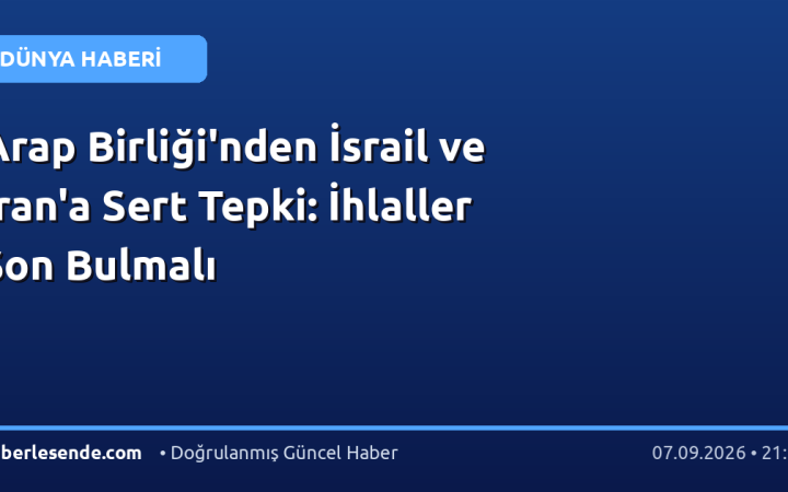 Arap Birliği'nden İsrail ve İran'a Sert Tepki: İhlaller Son Bulmalı