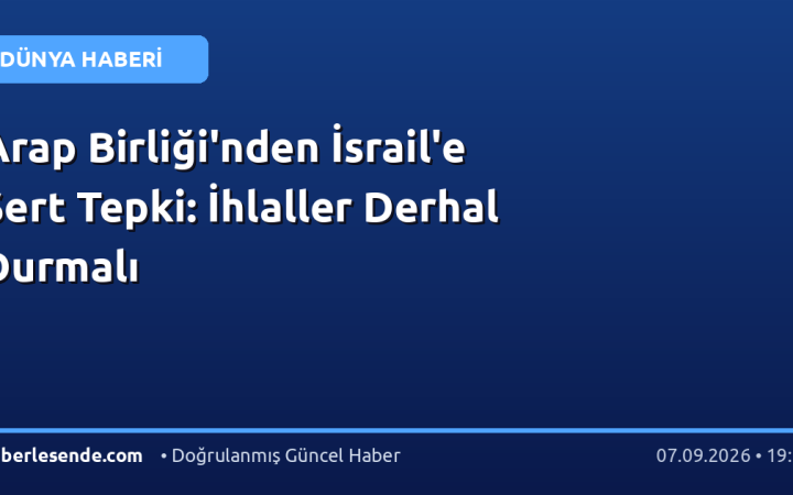 Arap Birliği'nden İsrail'e Sert Tepki: İhlaller Derhal Durmalı