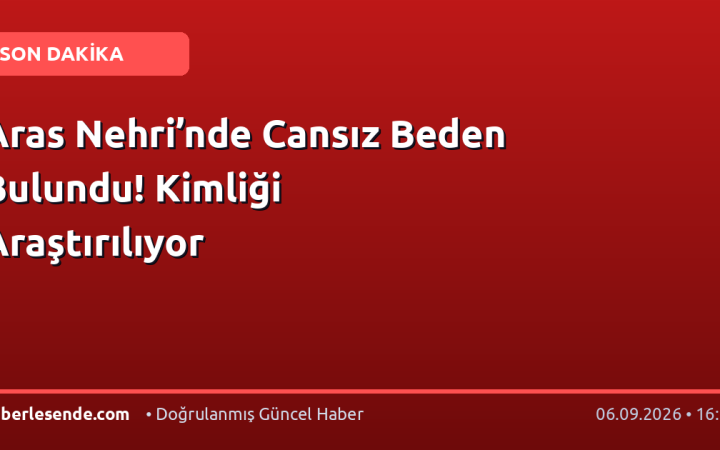 Aras Nehri’nde Cansız Beden Bulundu! Kimliği Araştırılıyor