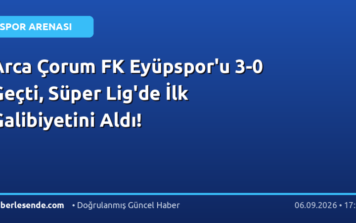Arca Çorum FK Eyüpspor'u 3-0 Geçti, Süper Lig'de İlk Galibiyetini Aldı!
