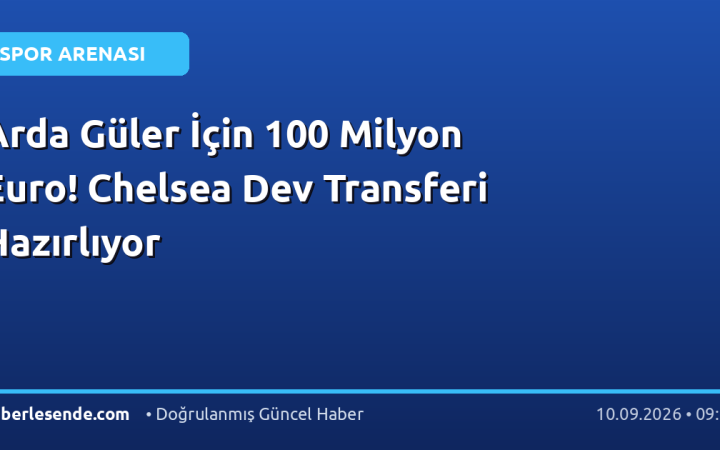 Arda Güler İçin 100 Milyon Euro! Chelsea Dev Transferi Hazırlıyor