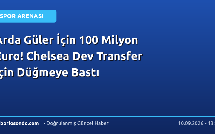 Arda Güler İçin 100 Milyon Euro! Chelsea Dev Transfer İçin Düğmeye Bastı