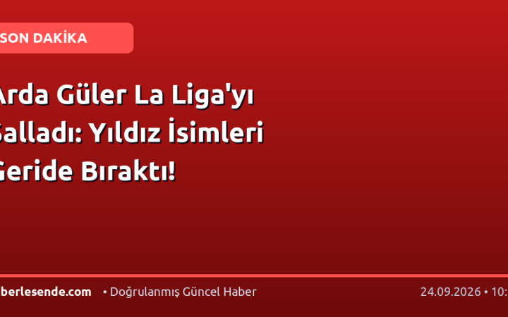 Arda Güler La Liga'yı Salladı: Yıldız İsimleri Geride Bıraktı!