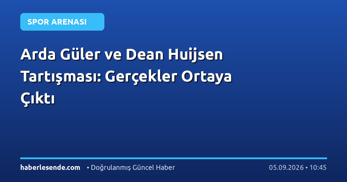 Arda Güler ve Dean Huijsen Tartışması: Gerçekler Ortaya Çıktı