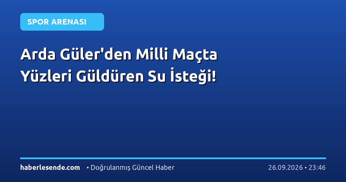 Arda Güler'den Milli Maçta Yüzleri Güldüren Su İsteği!