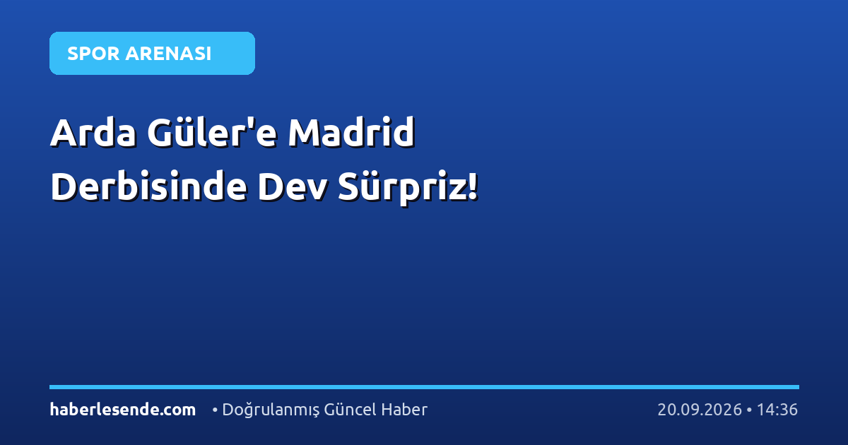Arda Güler'e Madrid Derbisinde Dev Sürpriz!