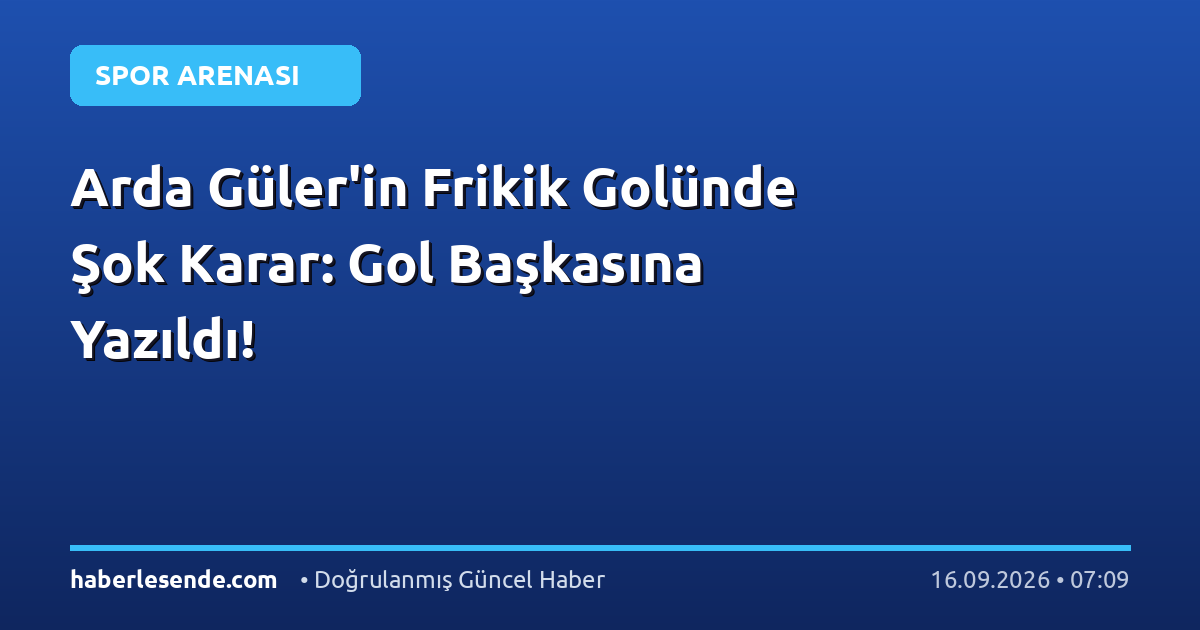 Arda Güler'in Frikik Golünde Şok Karar: Gol Başkasına Yazıldı!