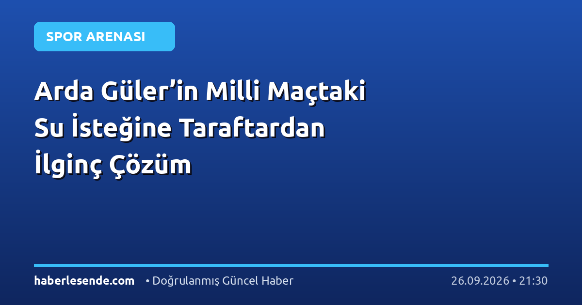 Arda Güler’in Milli Maçtaki Su İsteğine Taraftardan İlginç Çözüm