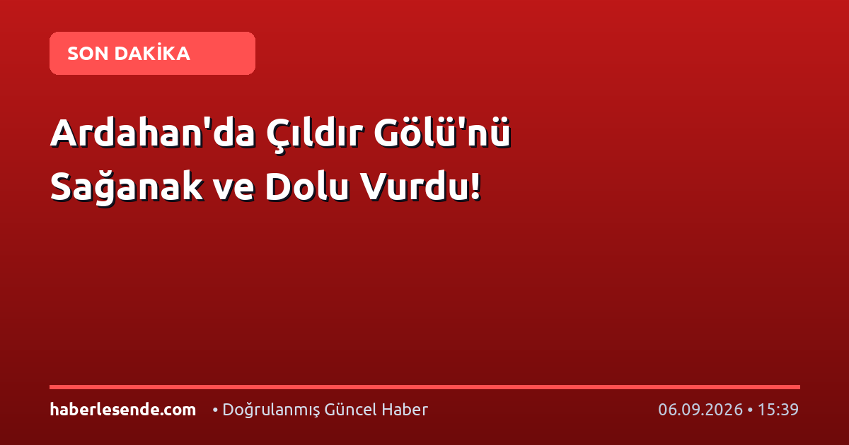 Ardahan'da Çıldır Gölü'nü Sağanak ve Dolu Vurdu!