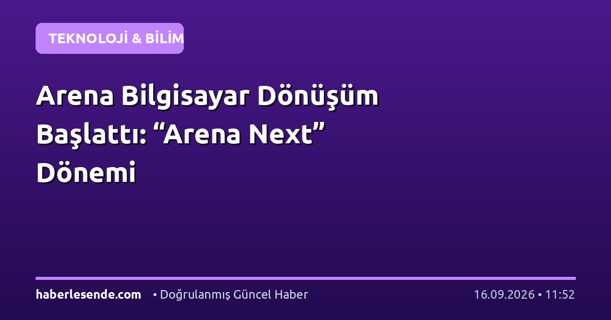 Arena Bilgisayar Dönüşüm Başlattı: “Arena Next” Dönemi